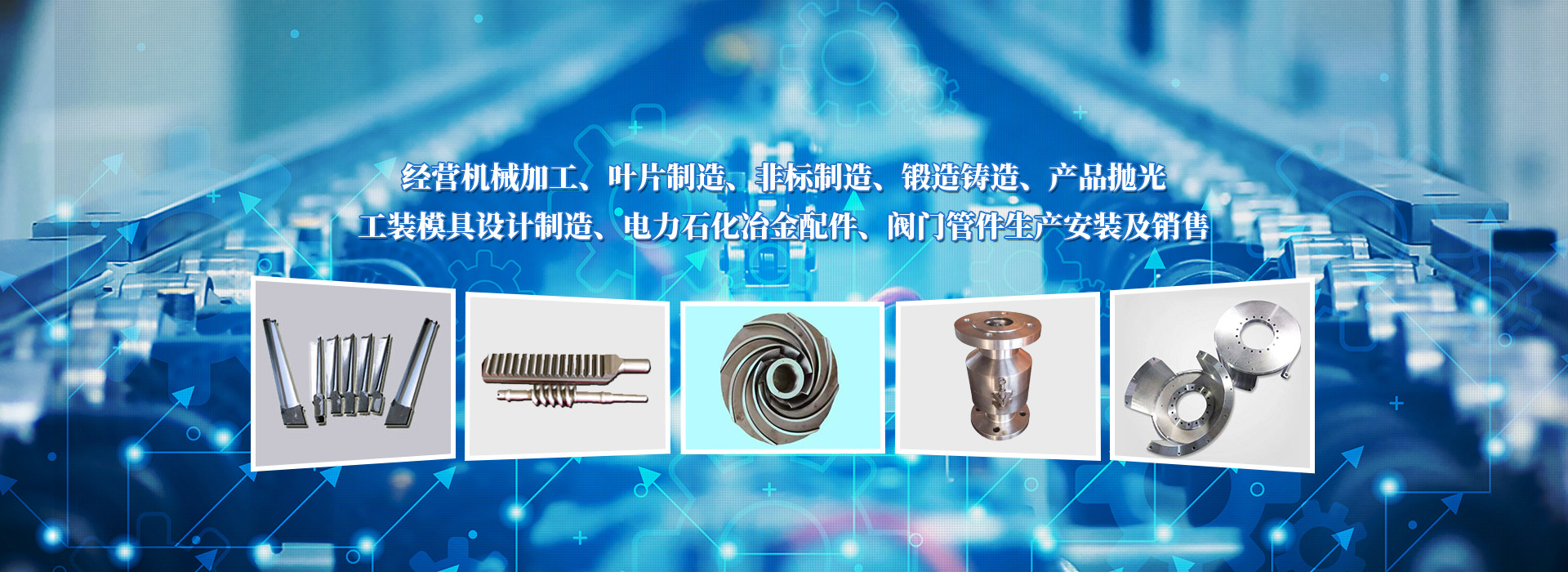 經(jīng)營(yíng)機(jī)械加工、葉片制造、非標(biāo)制造、鍛造鑄造、產(chǎn)品拋光、工裝模具設(shè)計(jì)制造、電力石化冶金配件、閥門(mén)管件生產(chǎn)安裝及銷(xiāo)售